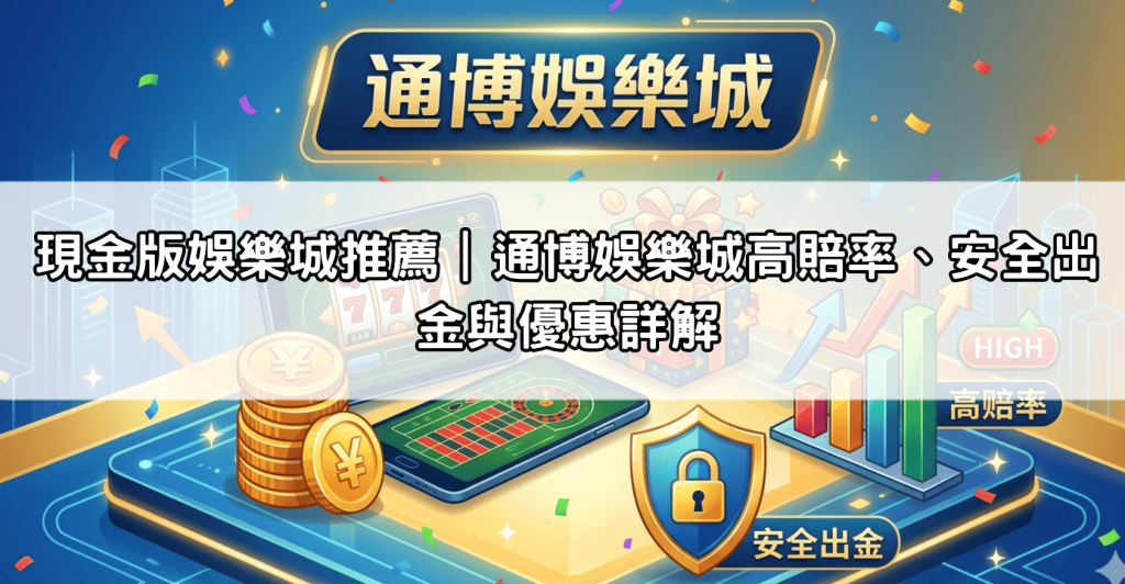 現金版娛樂城推薦｜通博娛樂城高賠率、安全出金與優惠詳解